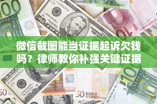 济南微信截图能当证据起诉欠钱吗？律师教你补强关键证据