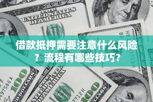 济南借款抵押需要注意什么风险？流程有哪些技巧？