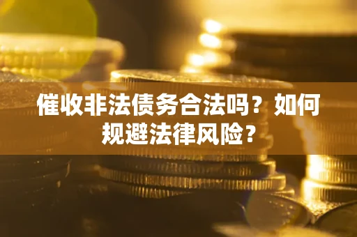 济南催收非法债务合法吗？如何规避法律风险？