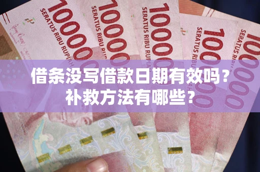 济南借条没写借款日期有效吗?补救方法有哪些? 济南借条没写借款日期有效吗?补救方法有哪些?