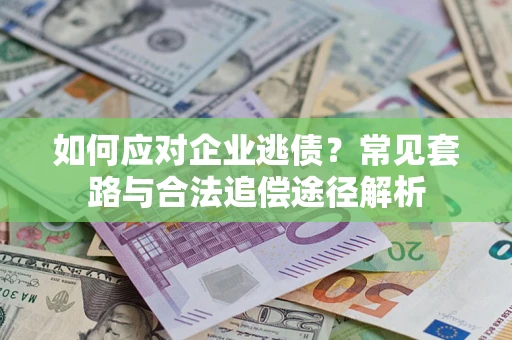 济南如何应对企业逃债？常见套路与合法追偿途径解析