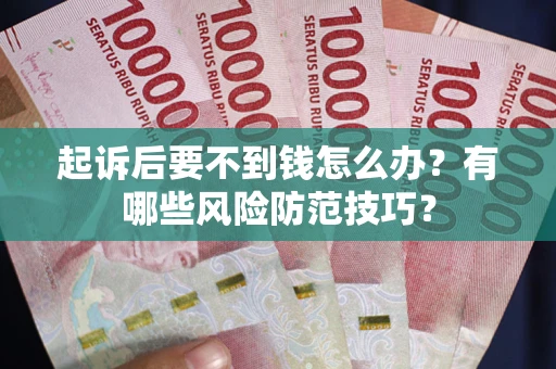 济南起诉后要不到钱怎么办?有哪些风险防范技巧? 济南起诉后要不到钱怎么办?有哪些风险防范技巧?