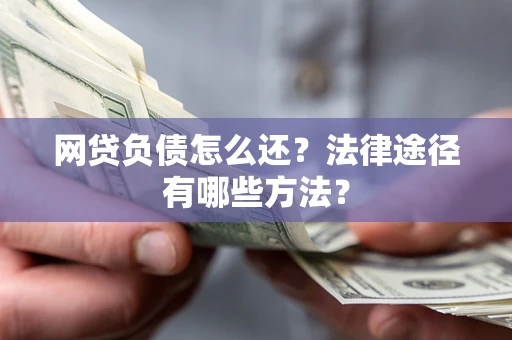 济南网贷负债怎么还？法律途径有哪些方法？