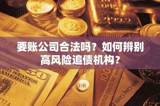 济南要账公司合法吗？如何辨别高风险追债机构？