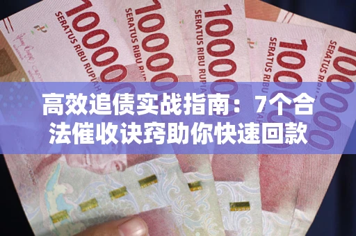 济南高效追债实战指南：7个合法催收诀窍助你快速回款