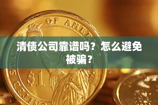济南清债公司靠谱吗？怎么避免被骗？