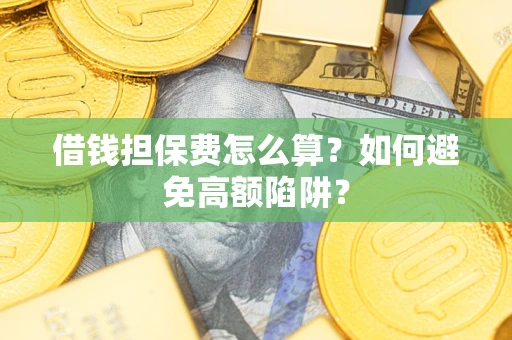 济南借钱担保费怎么算？如何避免高额陷阱？