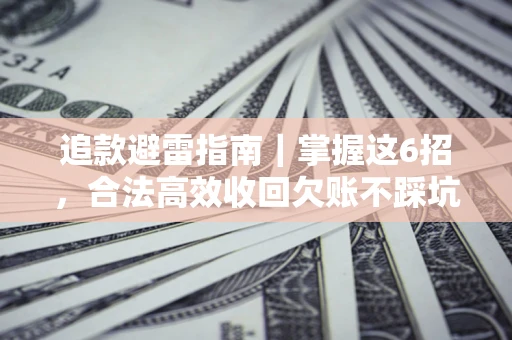 济南追款避雷指南｜掌握这6招，合法高效收回欠账不踩坑