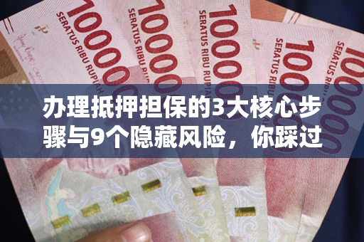 济南办理抵押担保的3大核心步骤与9个隐藏风险，你踩过哪个坑？