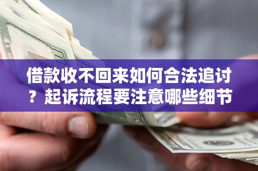 济南借款收不回来如何合法追讨？起诉流程要注意哪些细节？