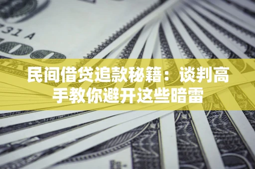 济南民间借贷追款秘籍：谈判高手教你避开这些暗雷