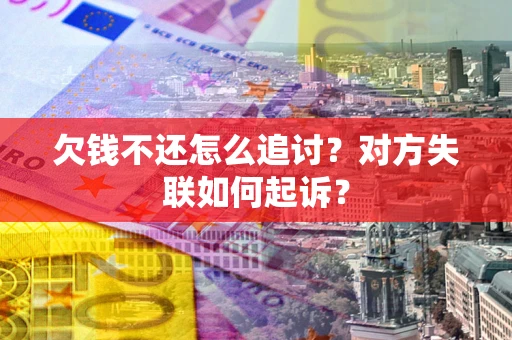 济南欠钱不还怎么追讨？对方失联如何起诉？