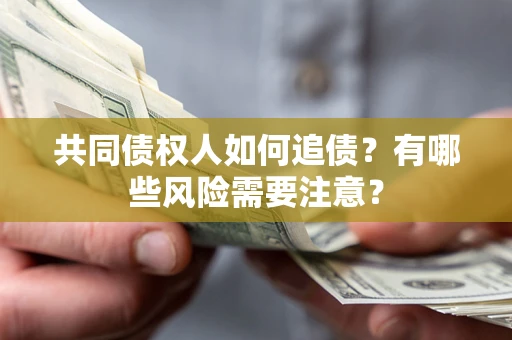 济南共同债权人如何追债？有哪些风险需要注意？