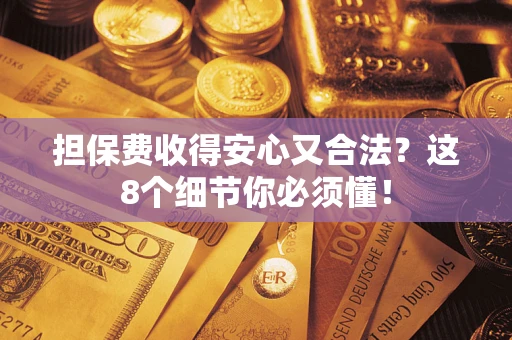 济南担保费收得安心又合法？这8个细节你必须懂！