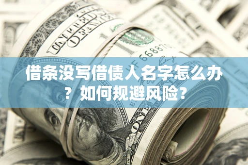 济南借条没写借债人名字怎么办？如何规避风险？