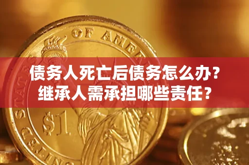 济南债务人死亡后债务怎么办？继承人需承担哪些责任？