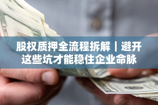济南股权质押全流程拆解｜避开这些坑才能稳住企业命脉