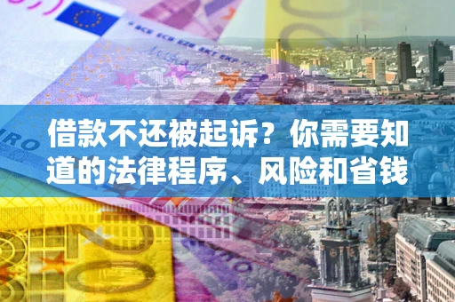 济南借款不还被起诉？你需要知道的法律程序、风险和省钱技巧