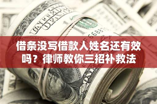 济南借条没写借款人姓名还有效吗？律师教你三招补救法