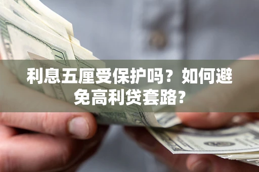 济南利息五厘受保护吗？如何避免高利贷套路？