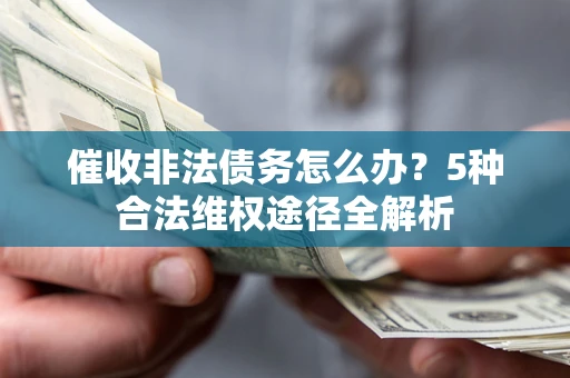 济南催收非法债务怎么办？5种合法维权途径全解析