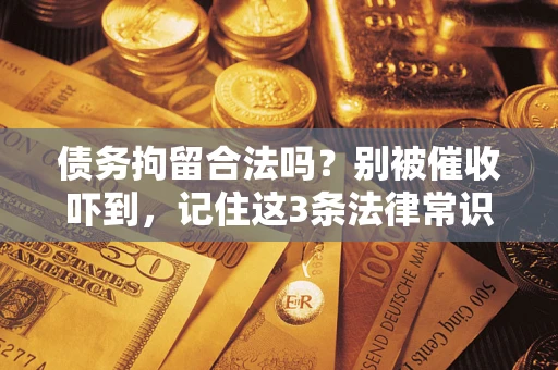济南债务拘留合法吗?别被催收吓到,记住这3条法律常识 济南债务拘留合法吗?别被催收吓到,记住这3条法律常识
