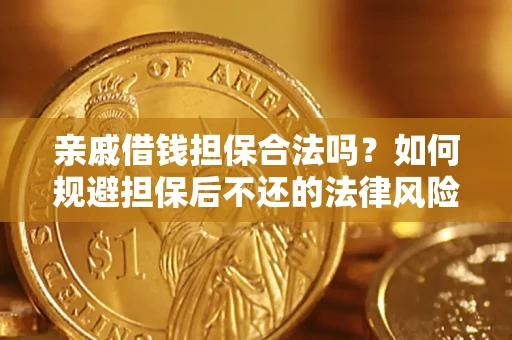 济南亲戚借钱担保合法吗？如何规避担保后不还的法律风险？