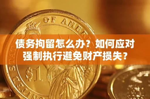 济南债务拘留怎么办？如何应对强制执行避免财产损失？