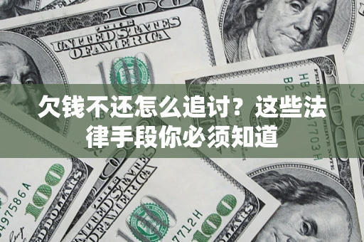 济南欠钱不还怎么追讨？这些法律手段你必须知道