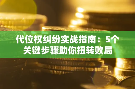 济南代位权纠纷实战指南：5个关键步骤助你扭转败局