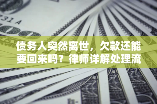 济南债务人突然离世，欠款还能要回来吗？律师详解处理流程