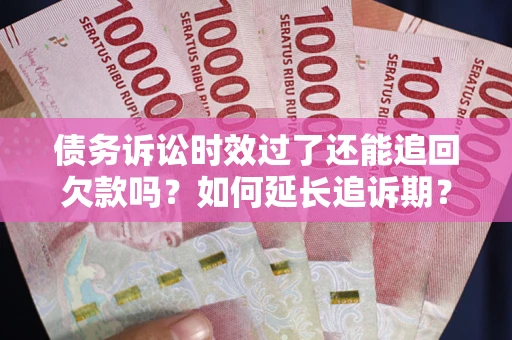 济南债务诉讼时效过了还能追回欠款吗？如何延长追诉期？
