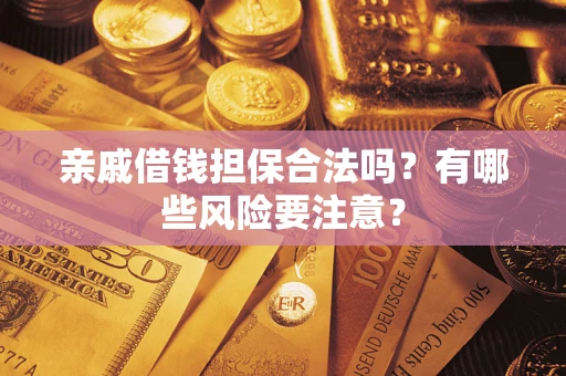 济南亲戚借钱担保合法吗？有哪些风险要注意？