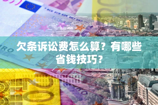 济南欠条诉讼费怎么算？有哪些省钱技巧？