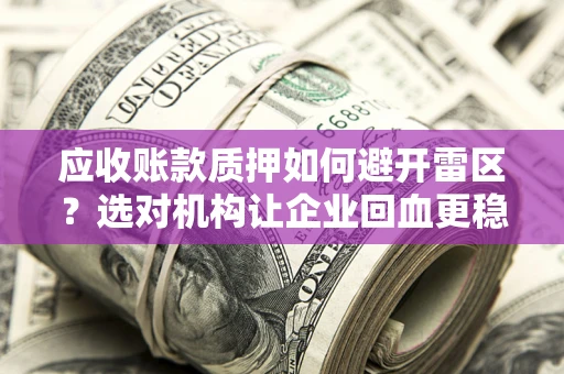 济南应收账款质押如何避开雷区？选对机构让企业回血更稳