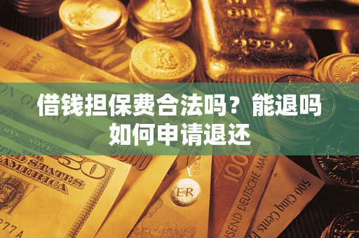 济南借钱担保费合法吗？能退吗如何申请退还