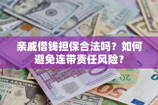 济南亲戚借钱担保合法吗？如何避免连带责任风险？