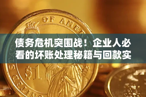 济南债务危机突围战！企业人必看的坏账处理秘籍与回款实战指南