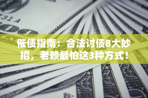 济南催债指南：合法讨债8大妙招，老赖最怕这3种方式！