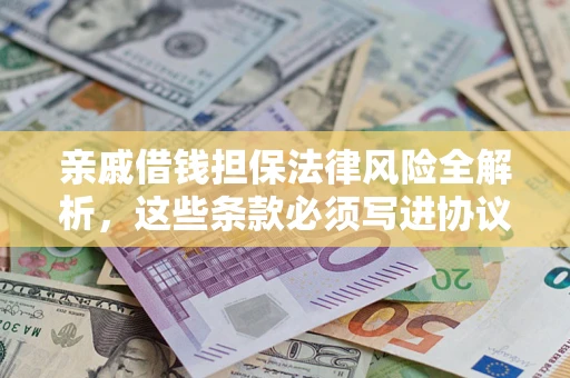 济南亲戚借钱担保法律风险全解析，这些条款必须写进协议