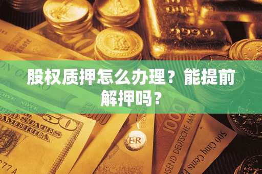 济南股权质押怎么办理？能提前解押吗？