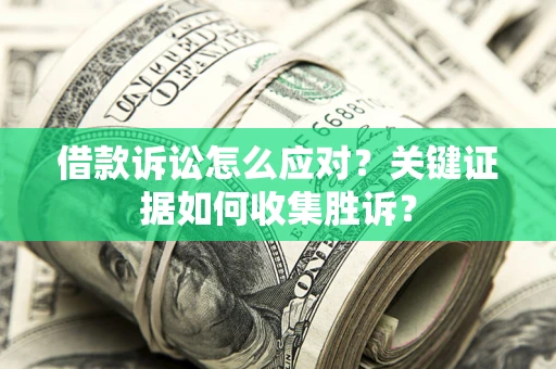 济南借款诉讼怎么应对？关键证据如何收集胜诉？