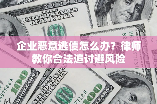 济南企业恶意逃债怎么办？律师教你合法追讨避风险
