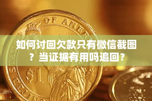 济南如何讨回欠款只有微信截图？当证据有用吗追回？