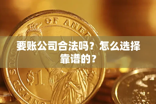 济南要账公司合法吗？怎么选择靠谱的？