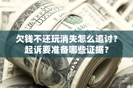 济南欠钱不还玩消失怎么追讨？起诉要准备哪些证据？