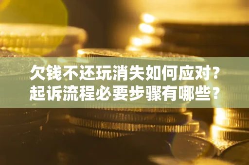 济南欠钱不还玩消失如何应对？起诉流程必要步骤有哪些？