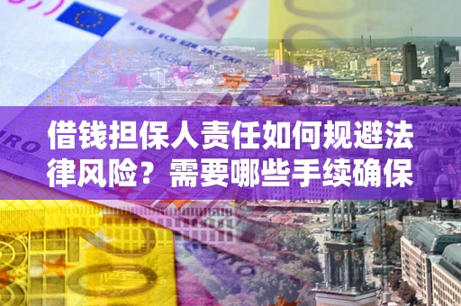 济南借钱担保人责任如何规避法律风险？需要哪些手续确保安全？