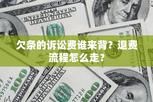 济南欠条的诉讼费谁来背？退费流程怎么走？