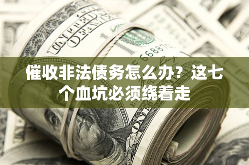 济南催收非法债务怎么办？这七个血坑必须绕着走